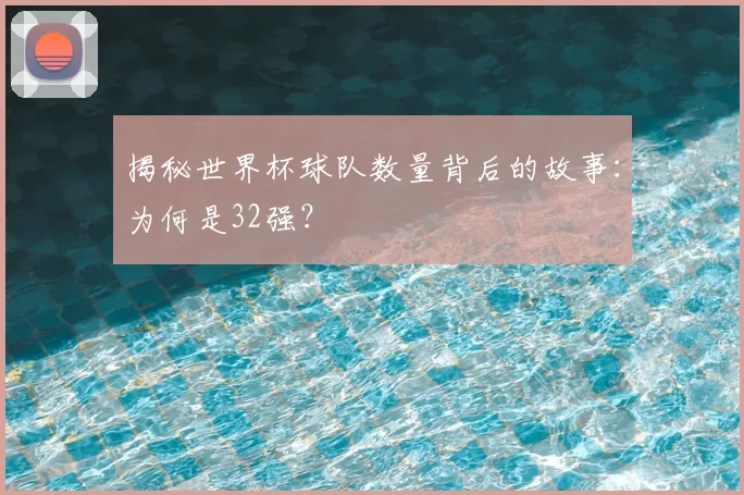 揭秘世界杯球队数量背后的故事:为何是32强?