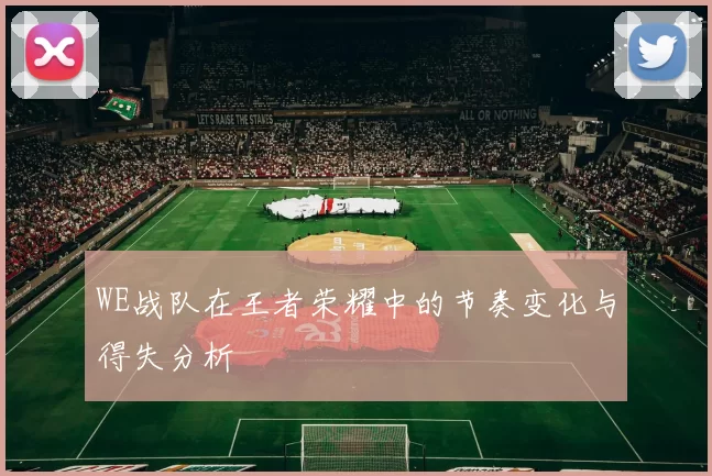 WE战队在王者荣耀中的节奏变化与得失分析