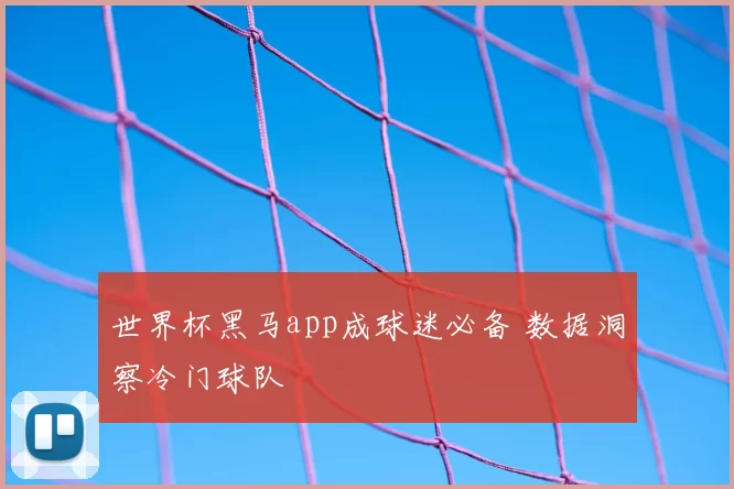 世界杯黑马app成球迷必备 数据洞察冷门球队