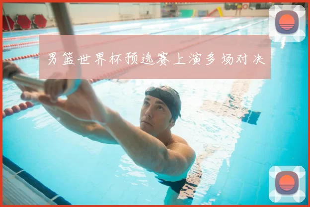 男篮世界杯预选赛上演多场对决