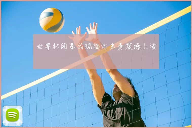 世界杯闭幕式现场灯光秀震撼上演
