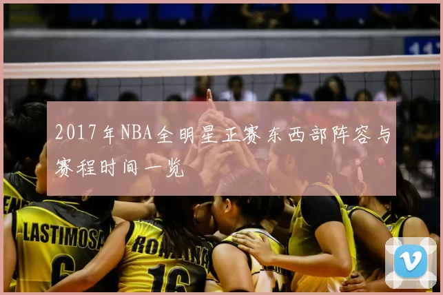 2017年NBA全明星正赛东西部阵容与赛程时间一览