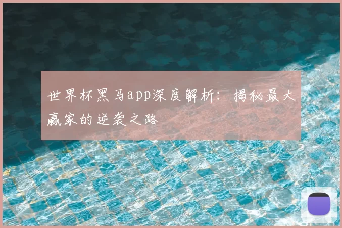 世界杯黑马app深度解析:揭秘最大赢家的逆袭之路