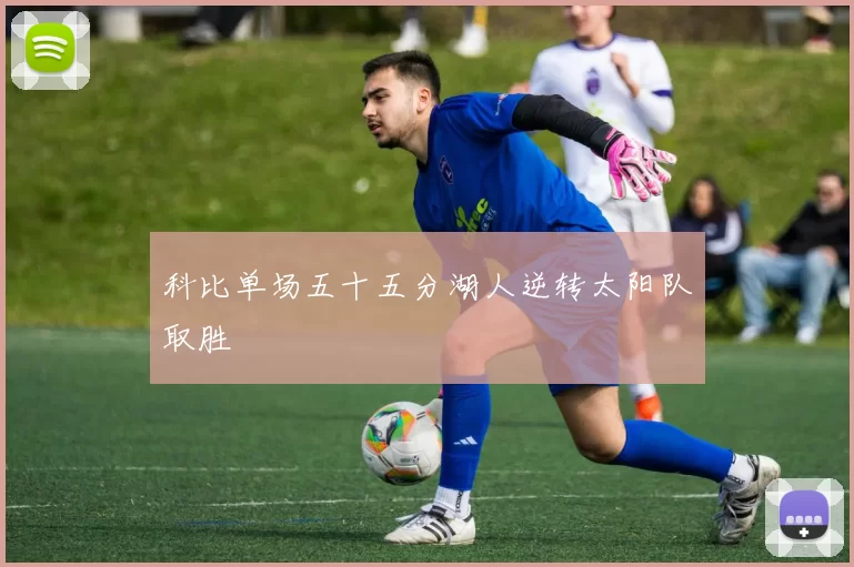 科比单场五十五分湖人逆转太阳队取胜