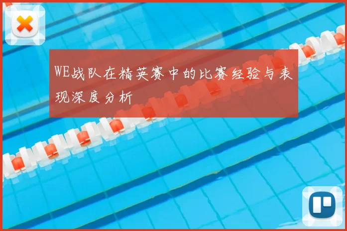 WE战队在精英赛中的比赛经验与表现深度分析