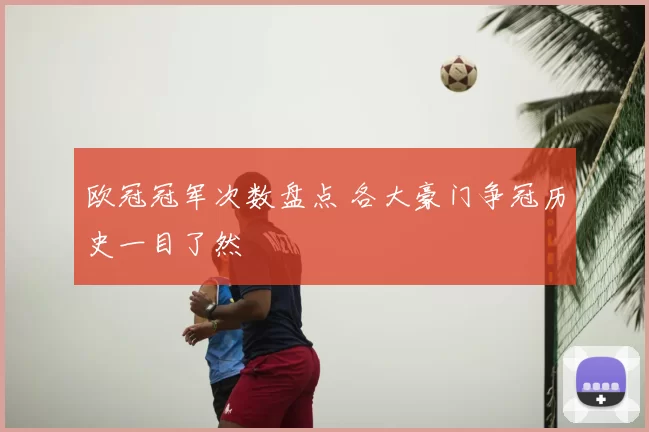 欧冠冠军次数盘点 各大豪门争冠历史一目了然