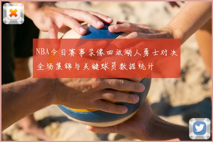 NBA今日赛事录像回放湖人勇士对决全场集锦与关键球员数据统计