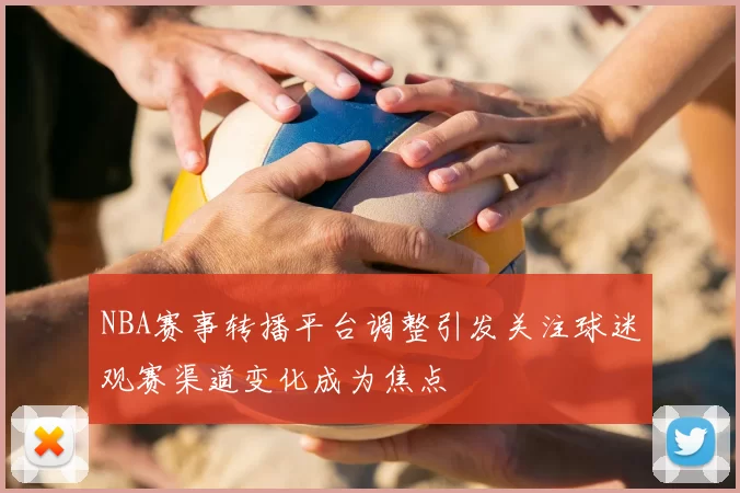 NBA赛事转播平台调整引发关注球迷观赛渠道变化成为焦点