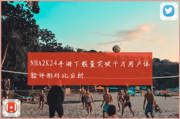 NBA2K24手游下载量突破千万用户体验评测对比分析