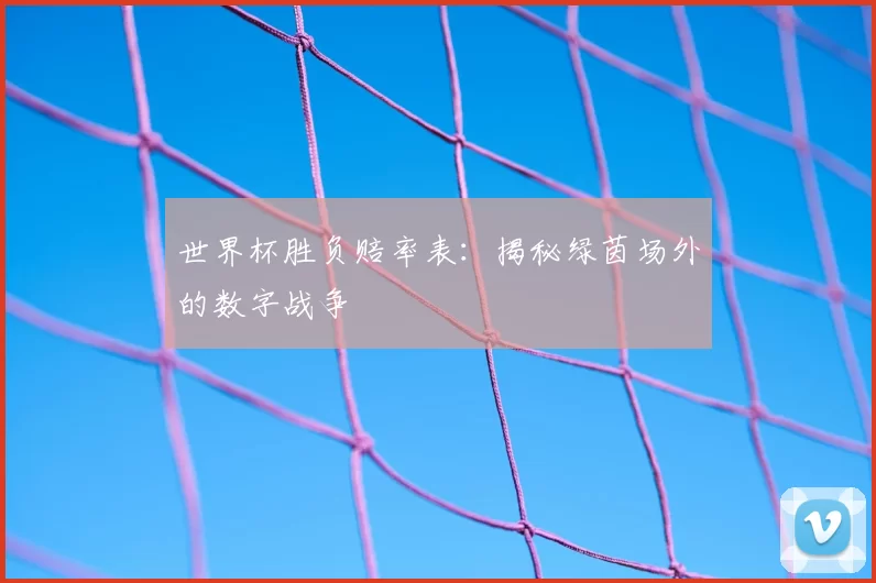 世界杯胜负赔率表:揭秘绿茵场外的数字战争