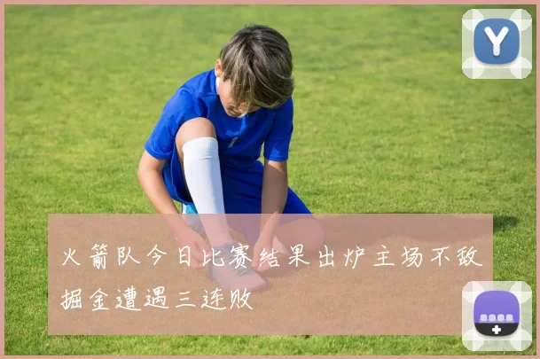 火箭队今日比赛结果出炉主场不敌掘金遭遇三连败