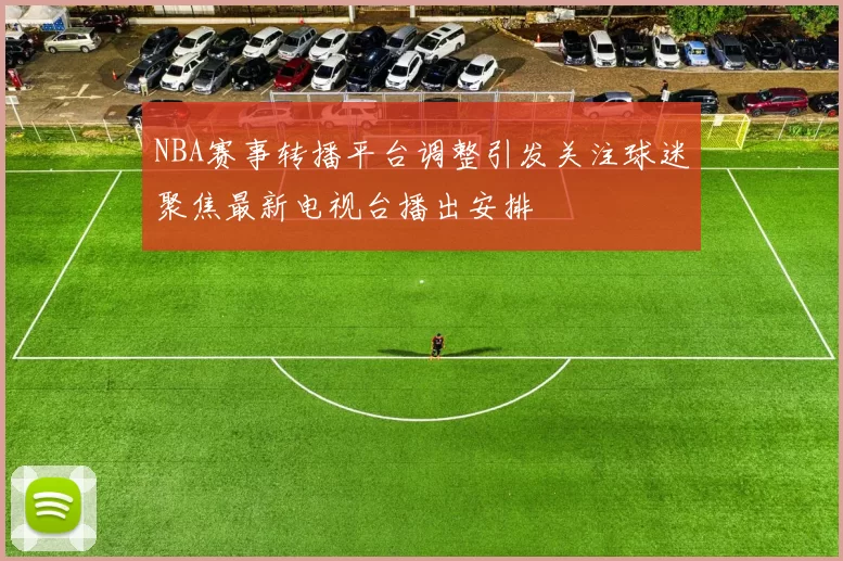 NBA赛事转播平台调整引发关注球迷聚焦最新电视台播出安排