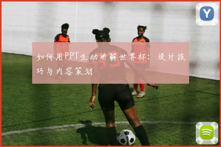 如何用PPT生动讲解世界杯:设计技巧与内容策划