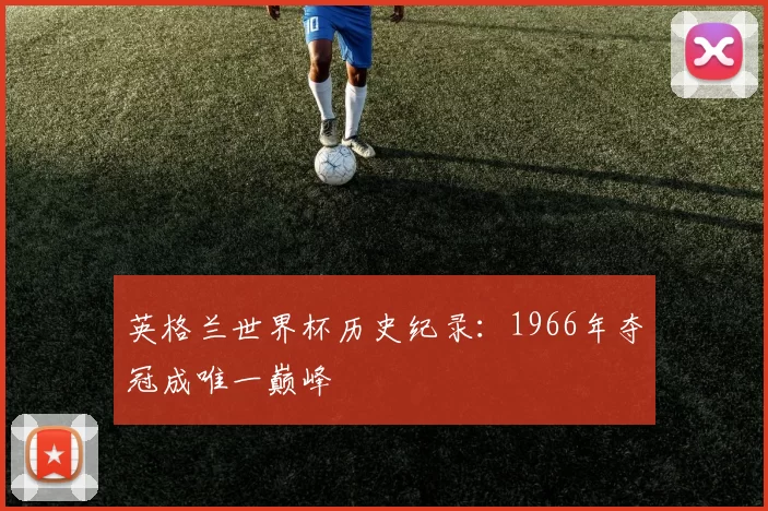 英格兰世界杯历史纪录：1966年夺冠成唯一巅峰