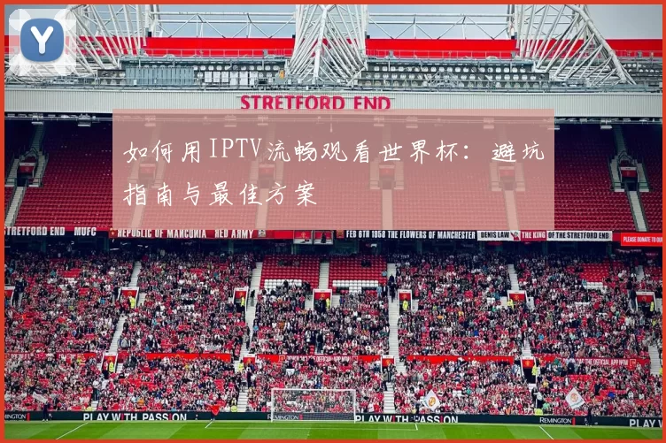 如何用IPTV流畅观看世界杯:避坑指南与最佳方案