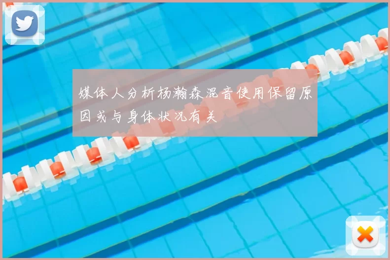 媒体人分析杨瀚森混音使用保留原因或与身体状况有关