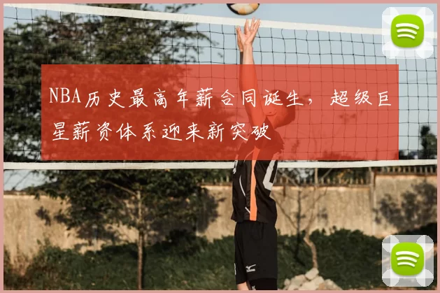 NBA历史最高年薪合同诞生，超级巨星薪资体系迎来新突破