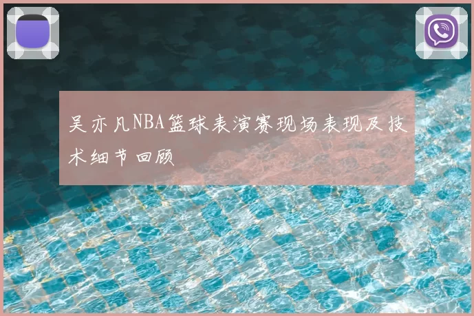 吴亦凡NBA篮球表演赛现场表现及技术细节回顾