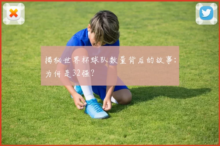 揭秘世界杯球队数量背后的故事:为何是32强?