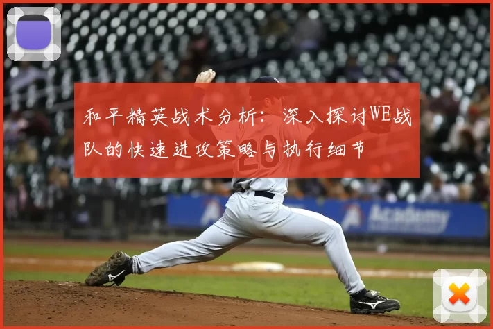 和平精英战术分析：深入探讨WE战队的快速进攻策略与执行细节