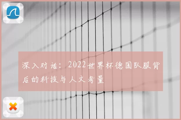深入对话：2022世界杯德国队服背后的科技与人文考量