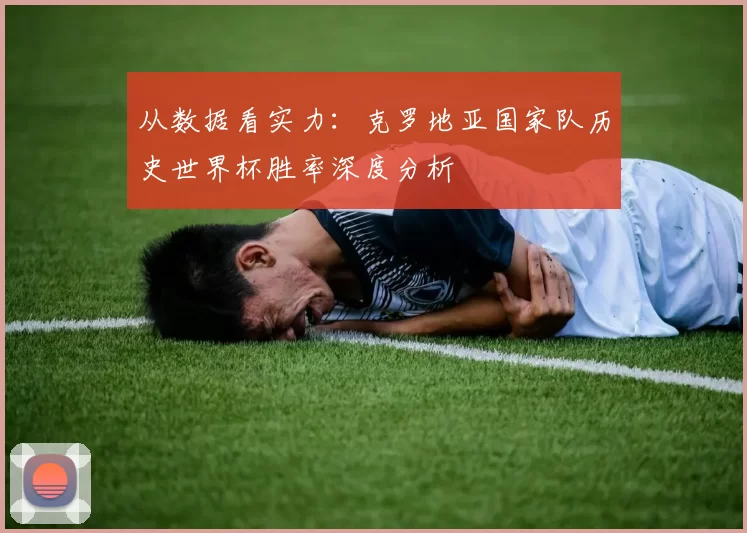 从数据看实力:克罗地亚国家队历史世界杯胜率深度分析