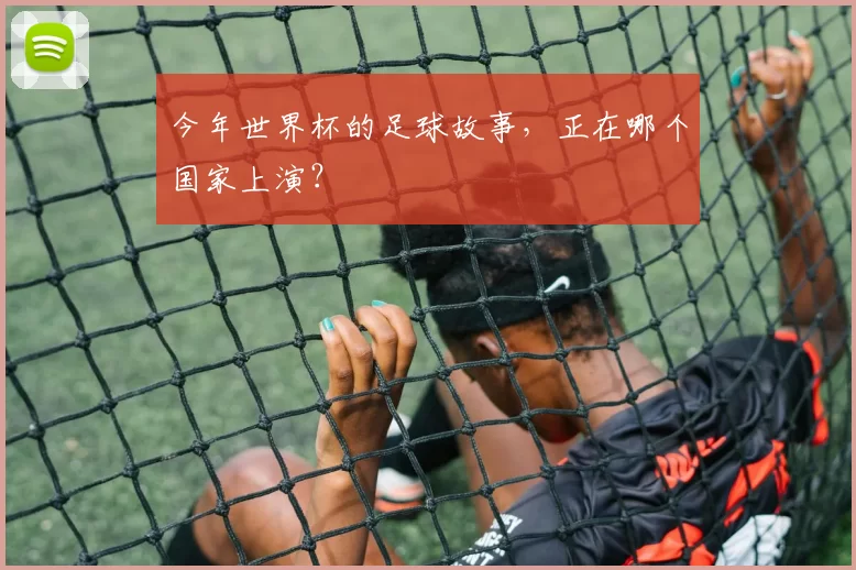 今年世界杯的足球故事,正在哪个国家上演?