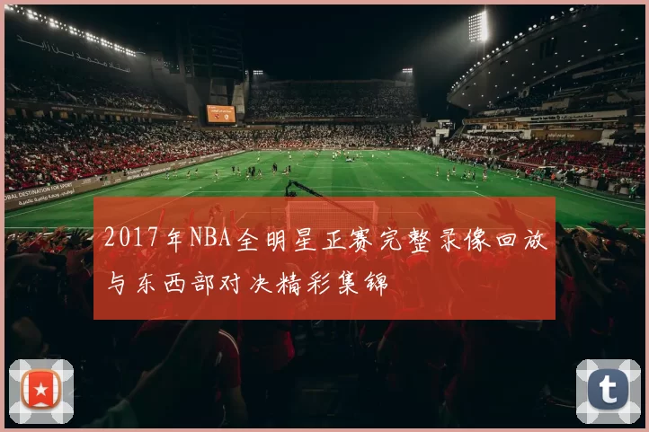 2017年NBA全明星正赛完整录像回放与东西部对决精彩集锦