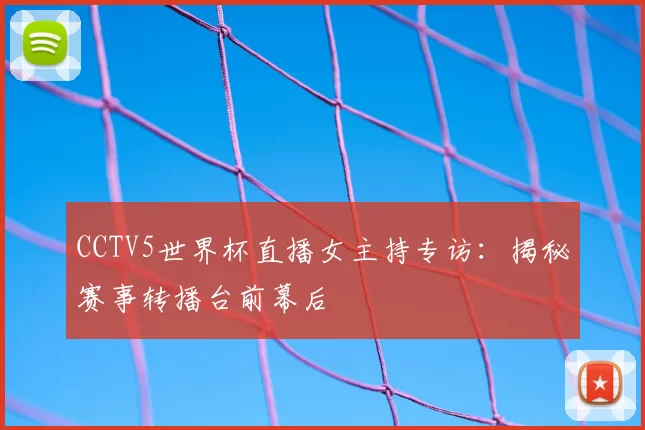 CCTV5世界杯直播女主持专访：揭秘赛事转播台前幕后