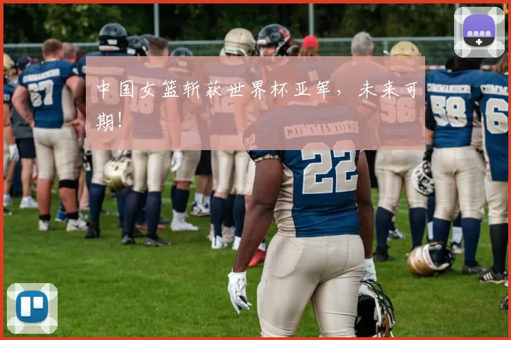 中国女篮斩获世界杯亚军,未来可期!