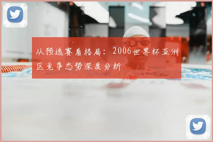 从预选赛看格局:2006世界杯亚洲区竞争态势深度分析