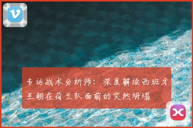 专访战术分析师：深度解读西班牙王朝在荷兰队面前的突然坍塌