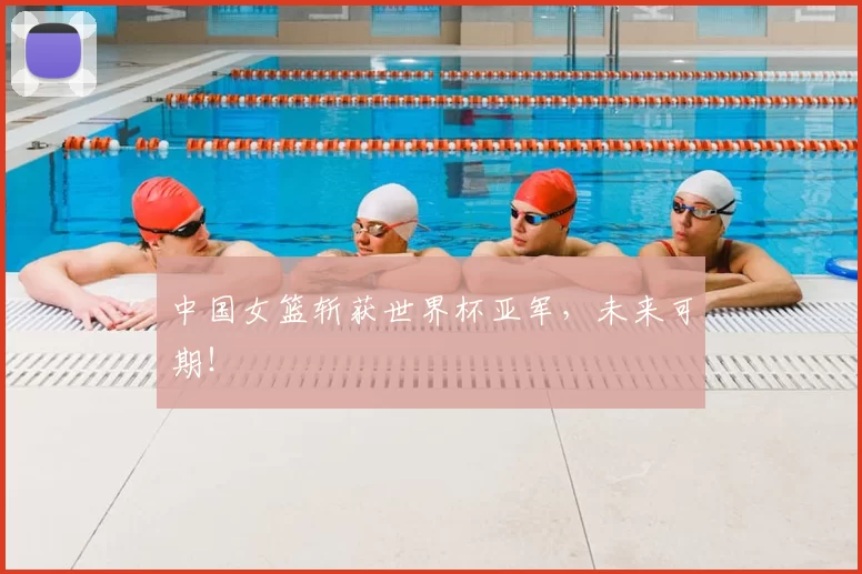 中国女篮斩获世界杯亚军,未来可期!