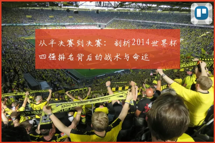 从半决赛到决赛:剖析2014世界杯四强排名背后的战术与命运