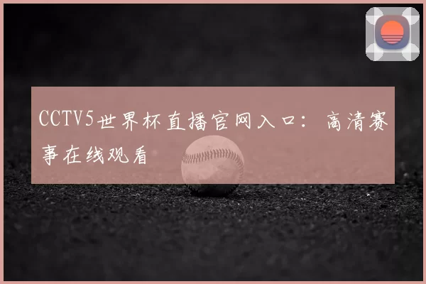 CCTV5世界杯直播官网入口:高清赛事在线观看