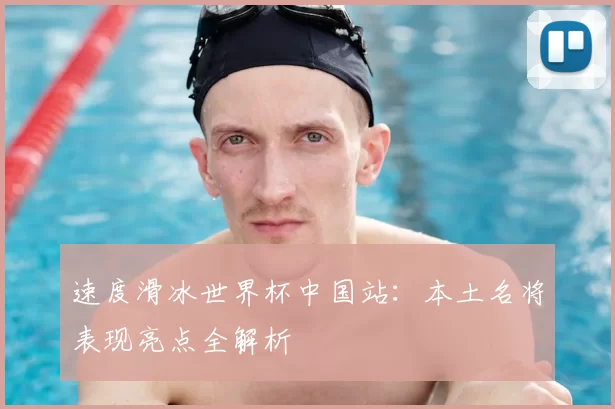 速度滑冰世界杯中国站：本土名将表现亮点全解析