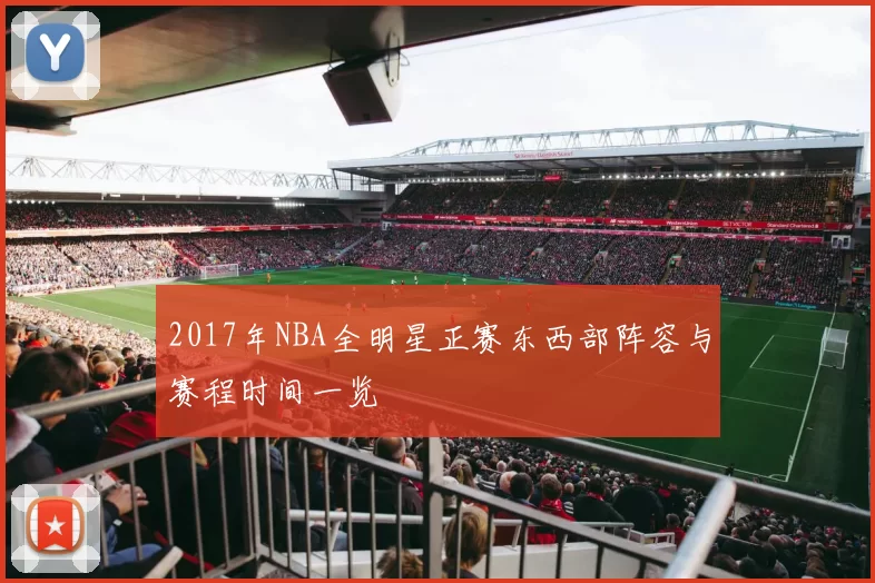 2017年NBA全明星正赛东西部阵容与赛程时间一览