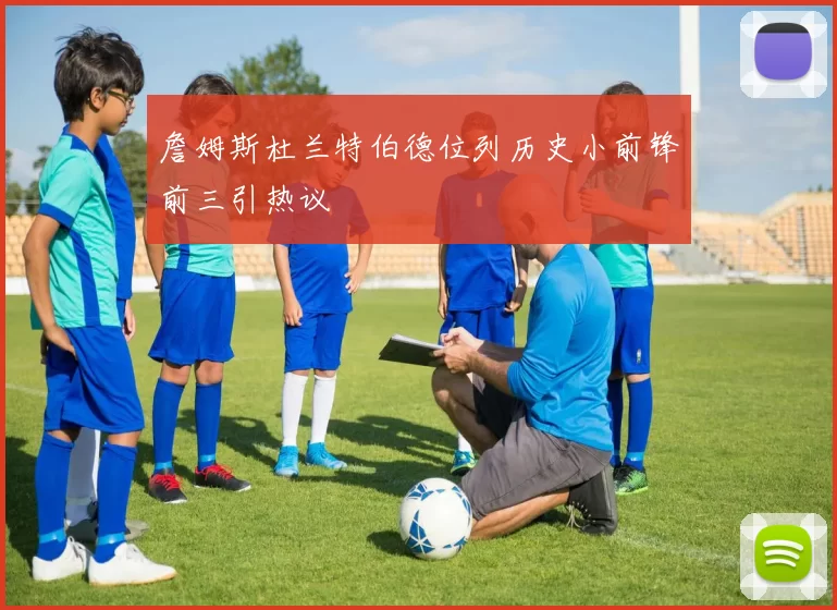 詹姆斯杜兰特伯德位列历史小前锋前三引热议
