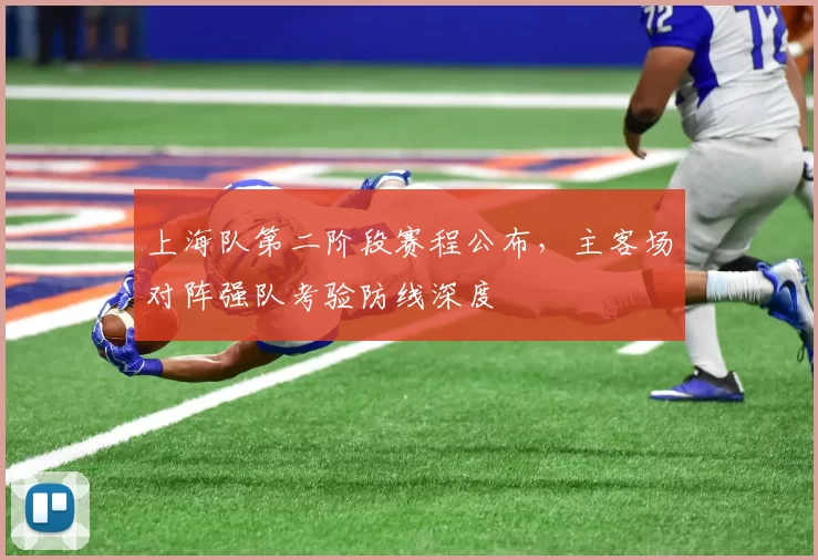 上海队第二阶段赛程公布,主客场对阵强队考验防线深度