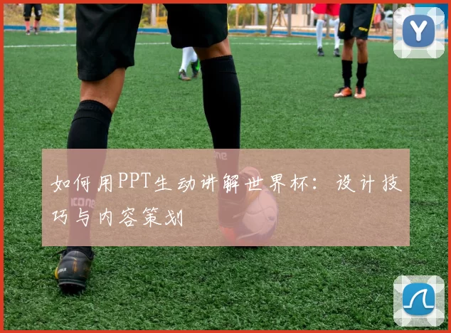 如何用PPT生动讲解世界杯:设计技巧与内容策划