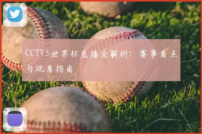 CCTV5世界杯直播全解析:赛事看点与观看指南