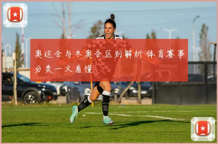 奥运会与冬奥会区别解析 体育赛事分类一文看懂