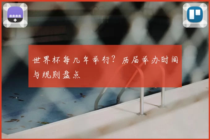 世界杯每几年举行?历届举办时间与规则盘点
