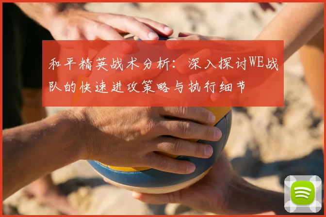 和平精英战术分析：深入探讨WE战队的快速进攻策略与执行细节