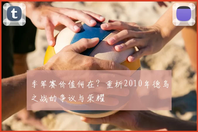 季军赛价值何在?重析2010年德乌之战的争议与荣耀