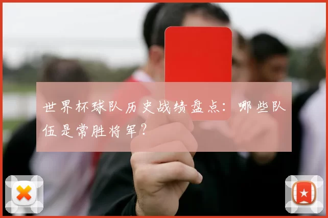 世界杯球队历史战绩盘点：哪些队伍是常胜将军？