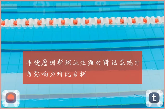韦德詹姆斯职业生涯对阵记录统计与影响力对比分析