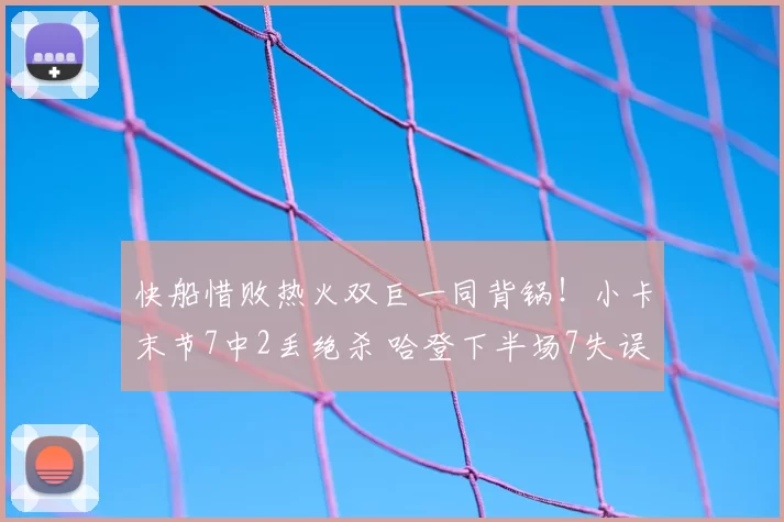 快船惜败热火双巨一同背锅!小卡末节7中2丢绝杀 哈登下半场7失误