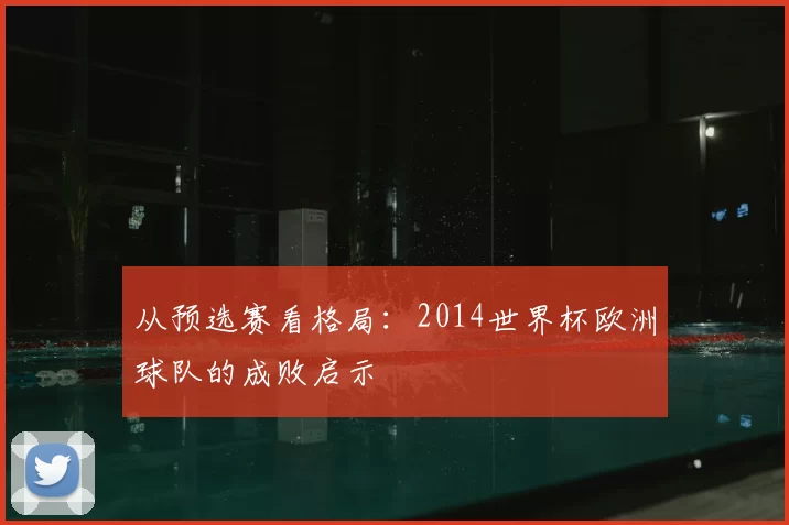从预选赛看格局：2014世界杯欧洲球队的成败启示