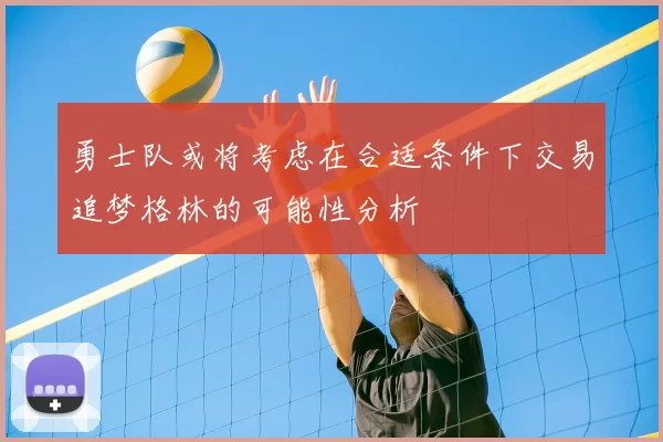 勇士队或将考虑在合适条件下交易追梦格林的可能性分析